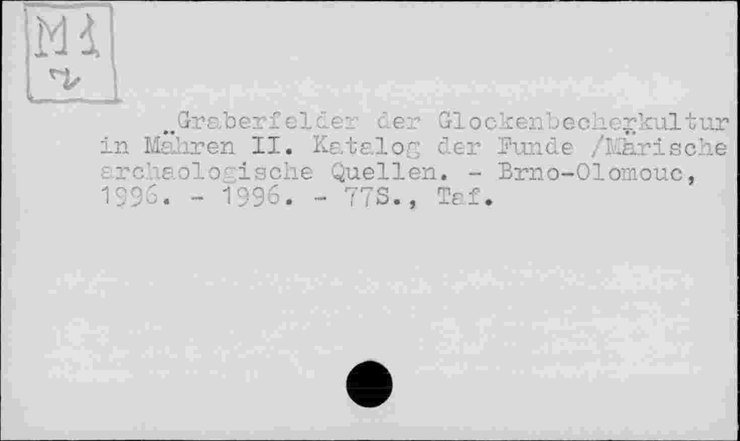 ﻿^Gräberfelder der Glockenbechegkultur in Mahren II. Katalog der Funde /Mhrische archäologische Quellen. - Brno-Olomouc, 1296. - 1996. - 77S., Taf.